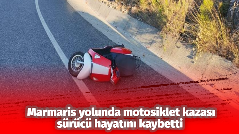 Muğla-Marmaris karayolu Gökçe mevkisinde meydana gelen motosiklet kazasında 34 yaşındaki