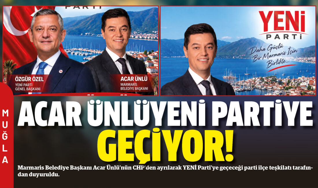 Marmaris Belediye Başkanı Acar Ünlü’nün CHP’den ayrılarak YENİ Parti’ye geçeceği