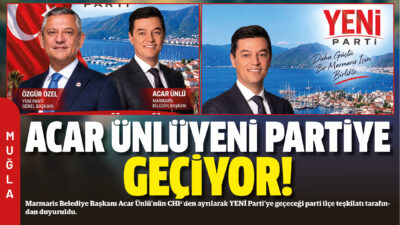 Marmaris Belediye Başkanı Acar Ünlü’nün CHP’den ayrılarak YENİ Parti’ye geçeceği