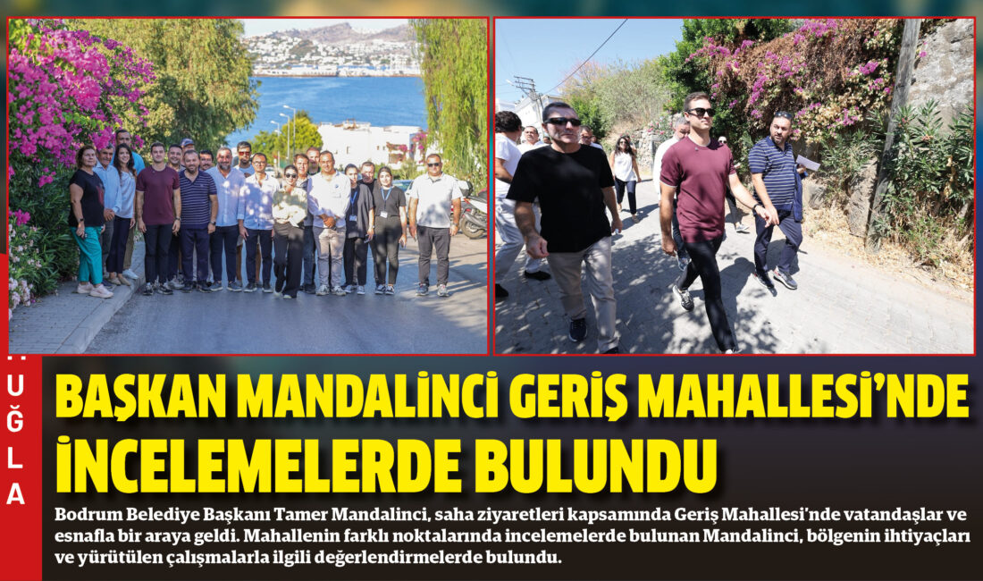 Bodrum Belediye Başkanı Tamer Mandalinci, saha ziyaretleri kapsamında Geriş Mahallesi’nde