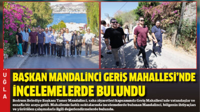 Bodrum Belediye Başkanı Tamer Mandalinci, saha ziyaretleri kapsamında Geriş Mahallesi’nde
