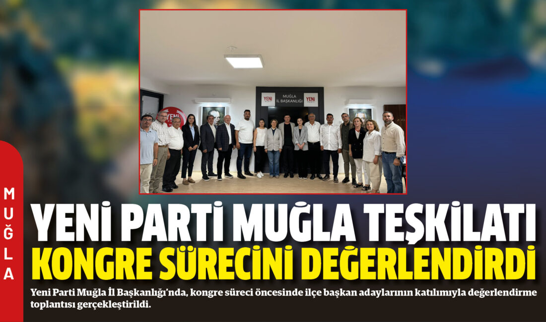 Yeni Parti Muğla İl Başkanlığı’nda, kongre süreci öncesinde ilçe başkan