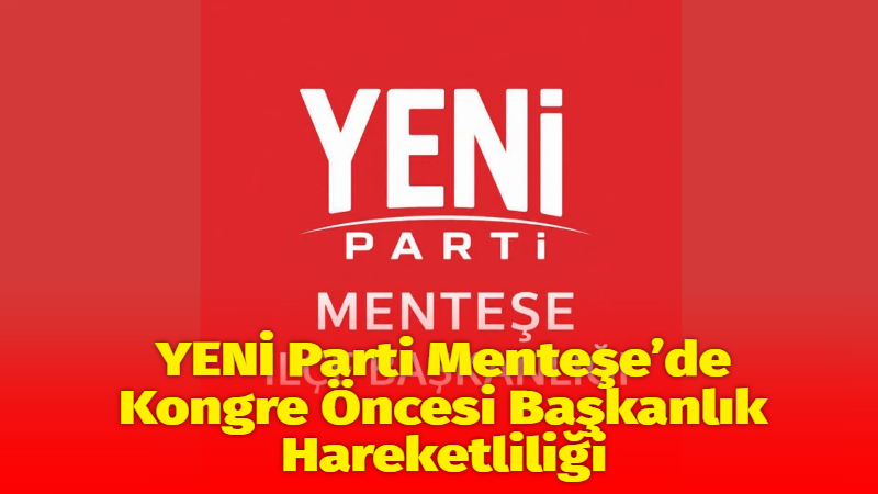 YENİ Parti’nin Menteşe İlçe Kongresi için geri sayım sürerken, ilçe